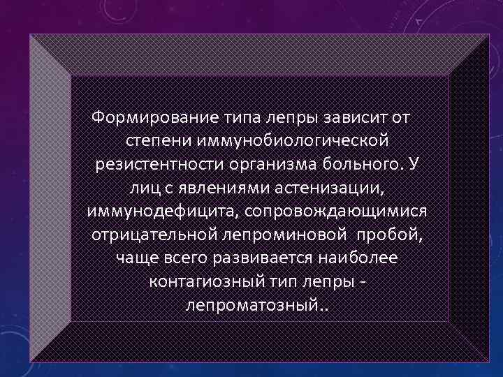 Формирование типа лепры зависит от степени иммунобиологической резистентности организма больного. У лиц с явлениями