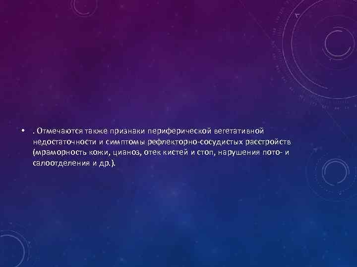  • . Отмечаются также признаки периферической вегетативной недостаточности и симптомы рефлекторно-сосудистых расстройств (мраморность
