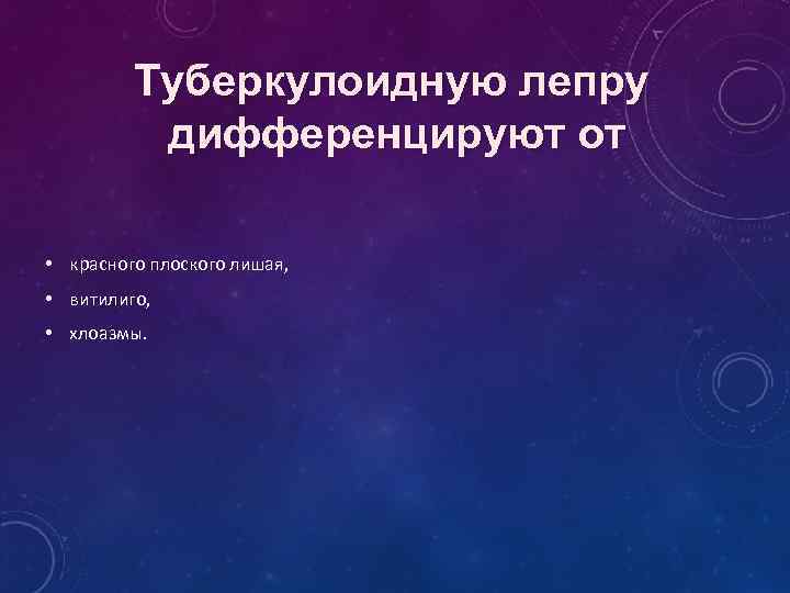 Туберкулоидную лепру дифференцируют от • красного плоского лишая, • витилиго, • хлоазмы. 