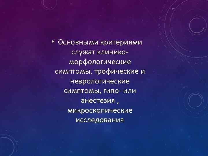  • Основными критериями служат клиникоморфологические симптомы, трофические и неврологические симптомы, гипо- или анестезия