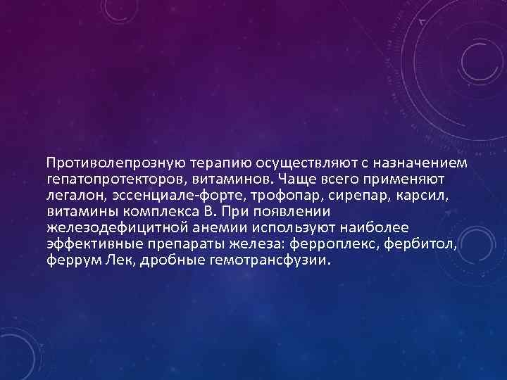 Противолепрозную терапию осуществляют с назначением гепатопротекторов, витаминов. Чаще всего применяют легалон, эссенциале-форте, трофопар, сирепар,