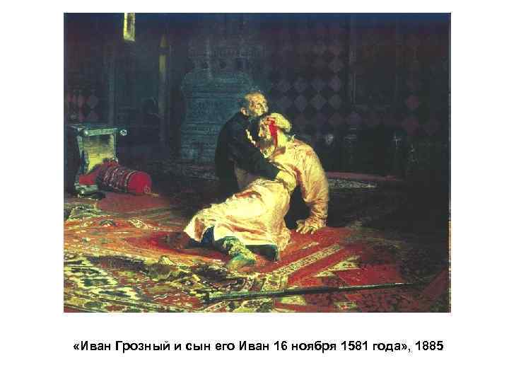  «Иван Грозный и сын его Иван 16 ноября 1581 года» , 1885 