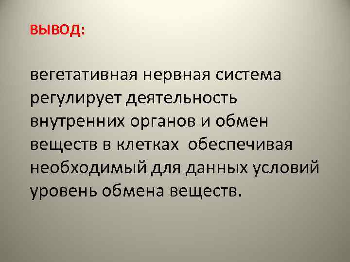 ВЫВОД: вегетативная нервная система регулирует деятельность внутренних органов и обмен веществ в клетках обеспечивая