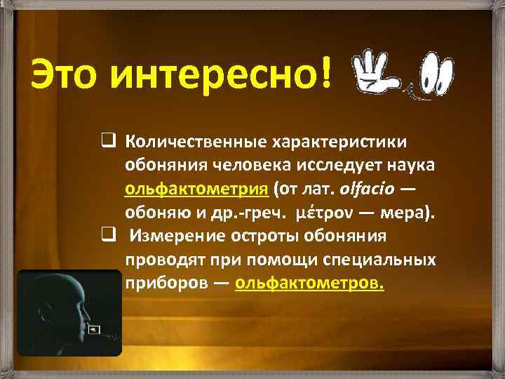 Это интересно! q Количественные характеристики обоняния человека исследует наука ольфактометрия (от лат. olfacio —