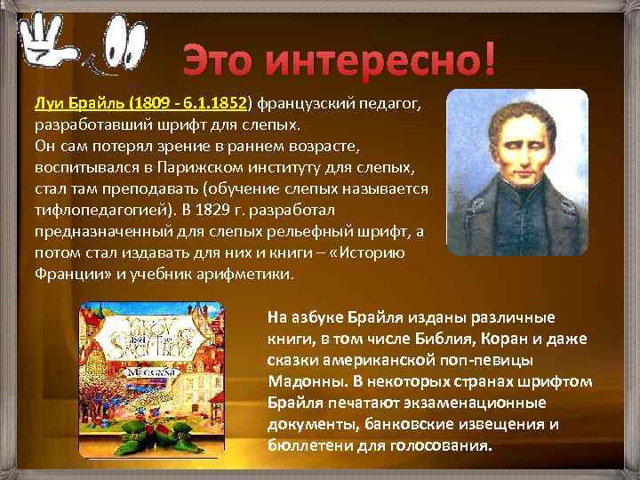 Это интересно! Луи Брайль (1809 6. 1. 1852) французский педагог, разработавший шрифт для слепых.