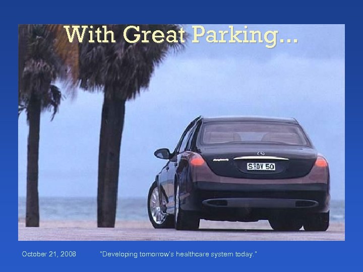 With Great Parking. . . October 21, 2008 “Developing tomorrow’s healthcare system today. ”