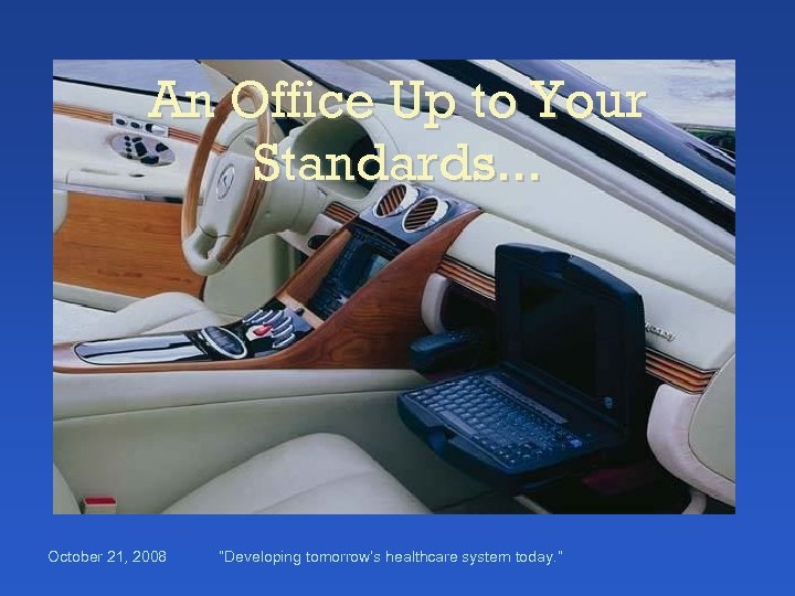 An Office Up to Your Standards. . . October 21, 2008 “Developing tomorrow’s healthcare