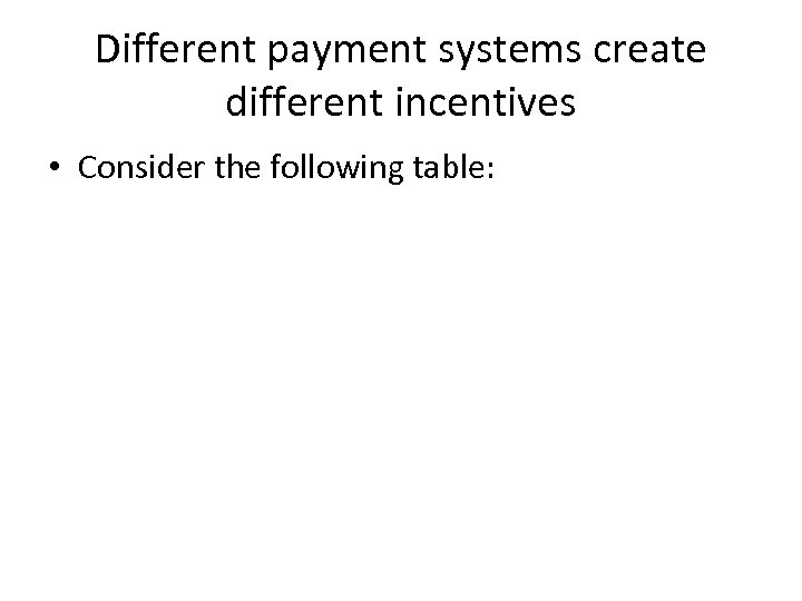 Different payment systems create different incentives • Consider the following table: 