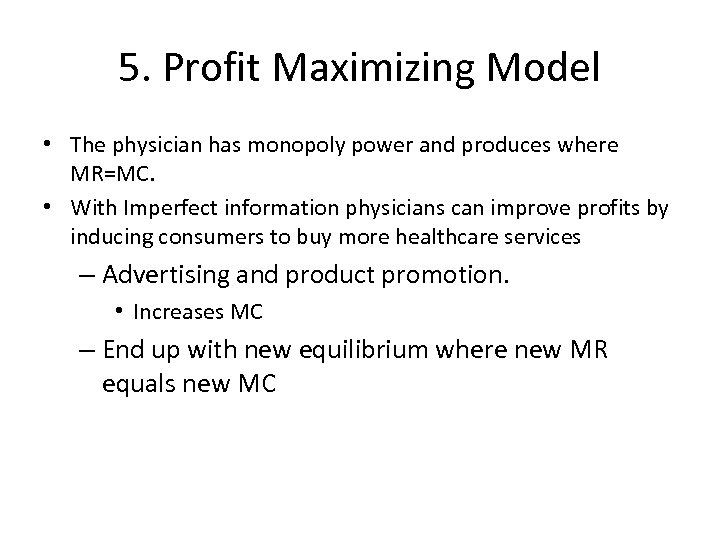 5. Profit Maximizing Model • The physician has monopoly power and produces where MR=MC.