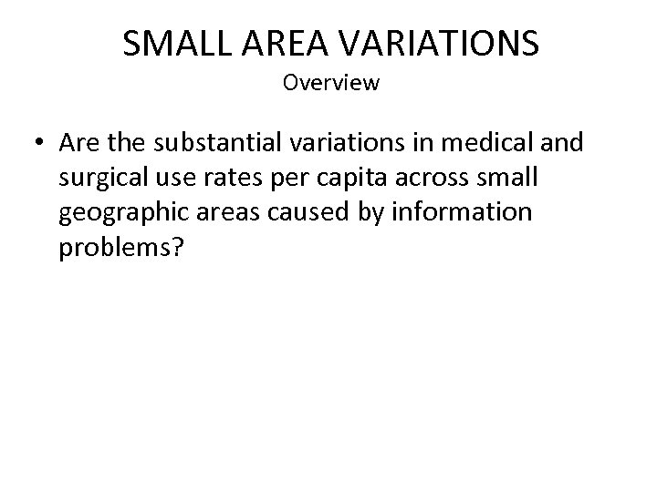 SMALL AREA VARIATIONS Overview • Are the substantial variations in medical and surgical use