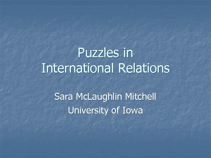 Puzzles in International Relations Sara Mc. Laughlin Mitchell University of Iowa 