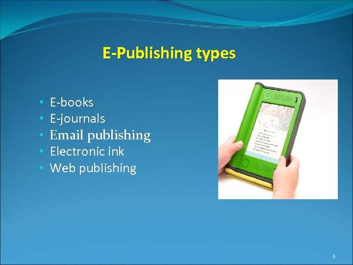 E-Publishing types • • • E-books E-journals Email publishing Electronic ink Web publishing 6