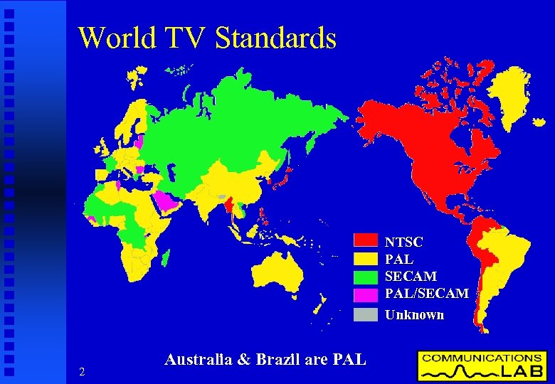World TV Standards NTSC PAL SECAM PAL/SECAM Unknown 2 Australia & Brazil are PAL