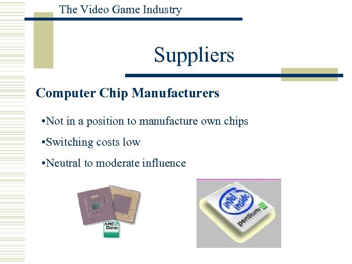 The Video Game Industry Suppliers Computer Chip Manufacturers • Not in a position to