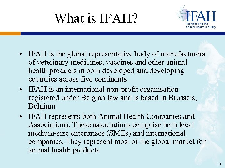 What is IFAH? • IFAH is the global representative body of manufacturers of veterinary