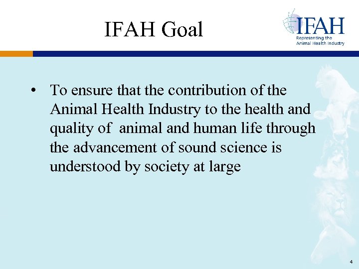 IFAH Goal • To ensure that the contribution of the Animal Health Industry to