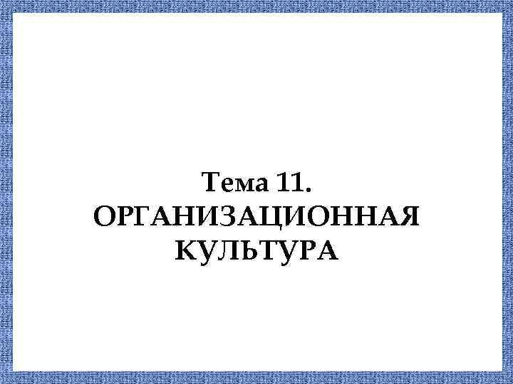 Тема 11. ОРГАНИЗАЦИОННАЯ КУЛЬТУРА 