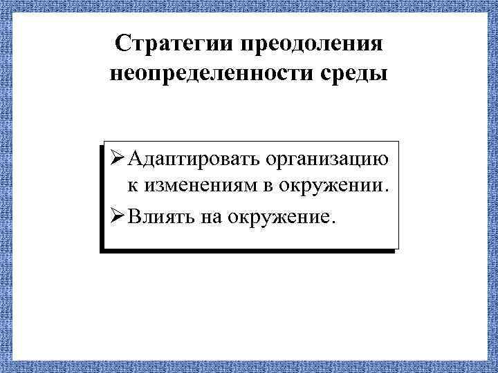 Стратегии преодоления неопределенности среды Ø Адаптировать организацию к изменениям в окружении. Ø Влиять на