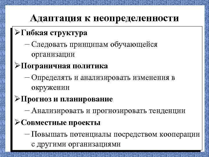 Адаптация к неопределенности ØГибкая структура – Следовать принципам обучающейся организации ØПограничная политика – Определять