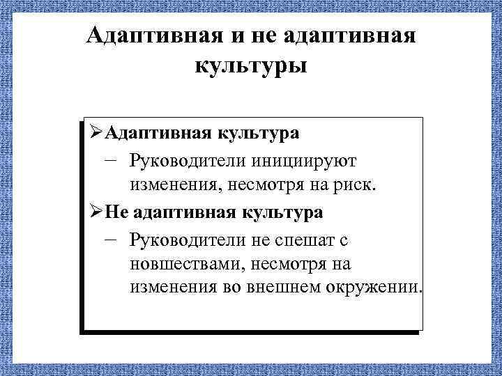 Адаптивная и не адаптивная культуры ØАдаптивная культура – Руководители инициируют изменения, несмотря на риск.