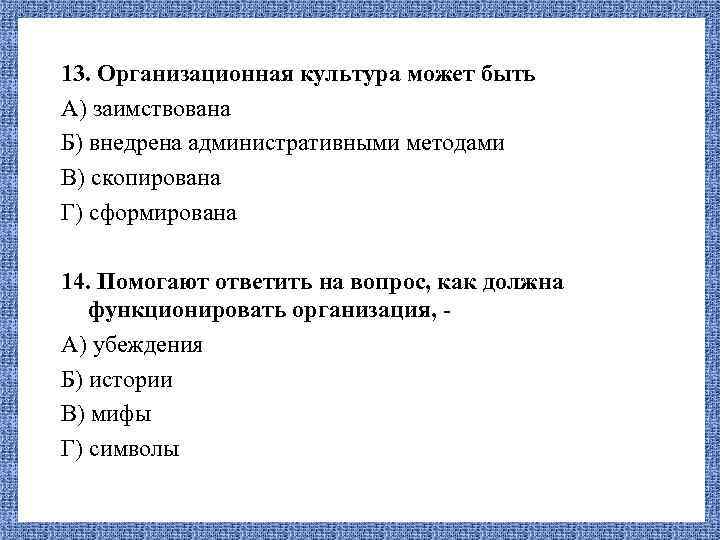 13. Организационная культура может быть А) заимствована Б) внедрена административными методами В) скопирована Г)