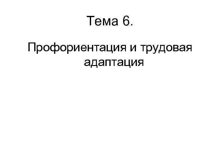 Тема 6. Профориентация и трудовая адаптация 