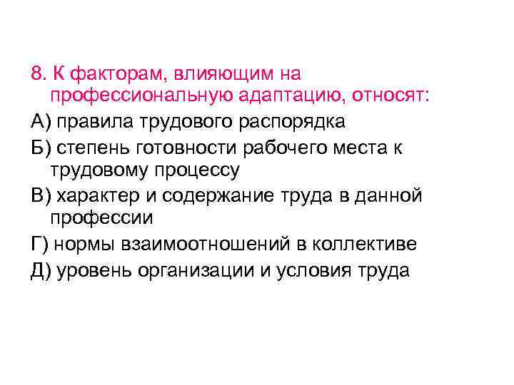 8. К факторам, влияющим на профессиональную адаптацию, относят: А) правила трудового распорядка Б) степень