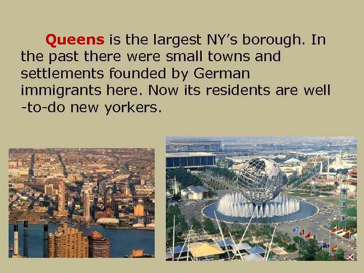 Queens is the largest NY’s borough. In the past there were small towns and