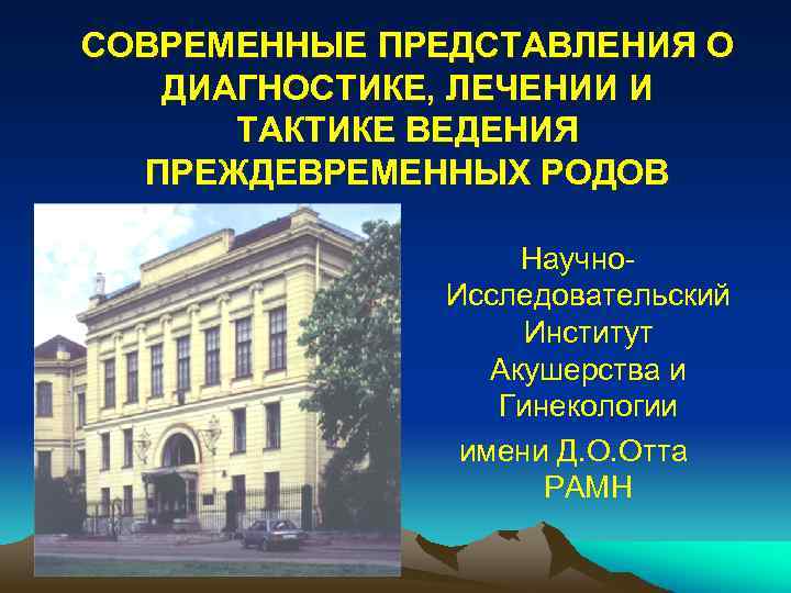 СОВРЕМЕННЫЕ ПРЕДСТАВЛЕНИЯ О ДИАГНОСТИКЕ, ЛЕЧЕНИИ И ТАКТИКЕ ВЕДЕНИЯ ПРЕЖДЕВРЕМЕННЫХ РОДОВ Научно. Исследовательский Институт Акушерства