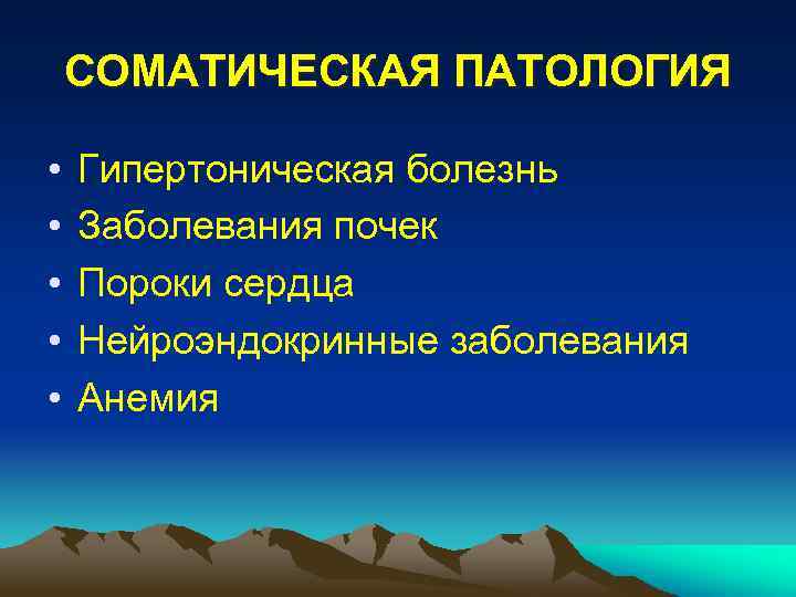 СОМАТИЧЕСКАЯ ПАТОЛОГИЯ • • • Гипертоническая болезнь Заболевания почек Пороки сердца Нейроэндокринные заболевания Анемия