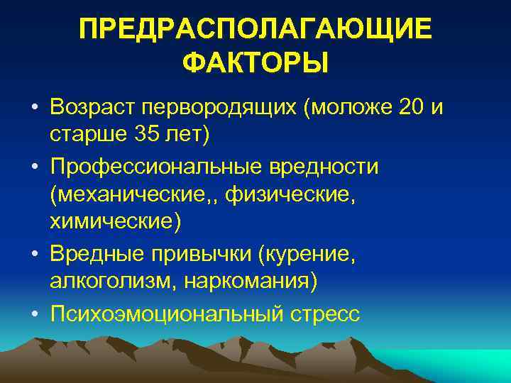 ПРЕДРАСПОЛАГАЮЩИЕ ФАКТОРЫ • Возраст первородящих (моложе 20 и старше 35 лет) • Профессиональные вредности