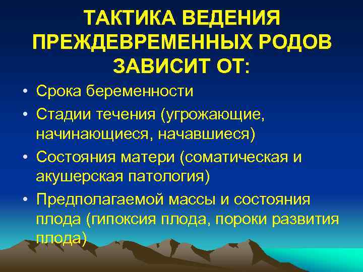 ТАКТИКА ВЕДЕНИЯ ПРЕЖДЕВРЕМЕННЫХ РОДОВ ЗАВИСИТ ОТ: • Срока беременности • Стадии течения (угрожающие, начинающиеся,