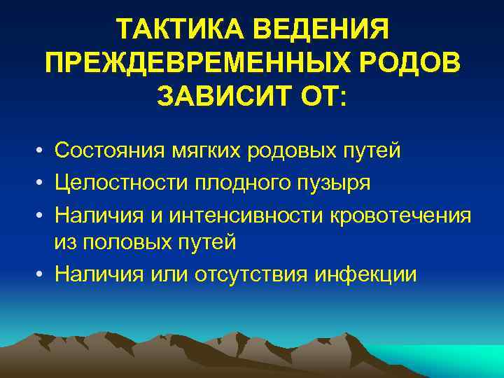 ТАКТИКА ВЕДЕНИЯ ПРЕЖДЕВРЕМЕННЫХ РОДОВ ЗАВИСИТ ОТ: • Состояния мягких родовых путей • Целостности плодного