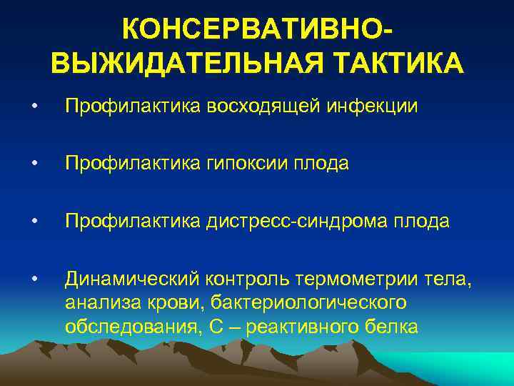КОНСЕРВАТИВНОВЫЖИДАТЕЛЬНАЯ ТАКТИКА • Профилактика восходящей инфекции • Профилактика гипоксии плода • Профилактика дистресс-синдрома плода