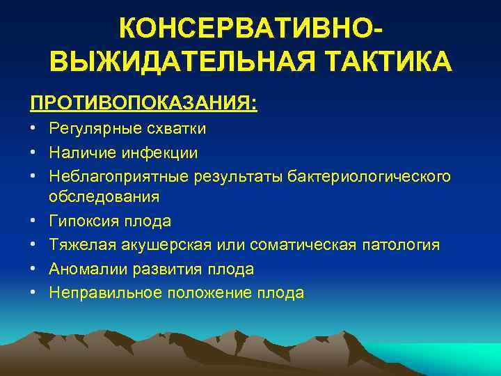 КОНСЕРВАТИВНОВЫЖИДАТЕЛЬНАЯ ТАКТИКА ПРОТИВОПОКАЗАНИЯ: • Регулярные схватки • Наличие инфекции • Неблагоприятные результаты бактериологического обследования