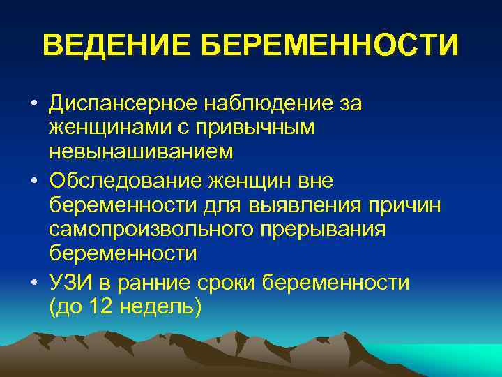 ВЕДЕНИЕ БЕРЕМЕННОСТИ • Диспансерное наблюдение за женщинами с привычным невынашиванием • Обследование женщин вне
