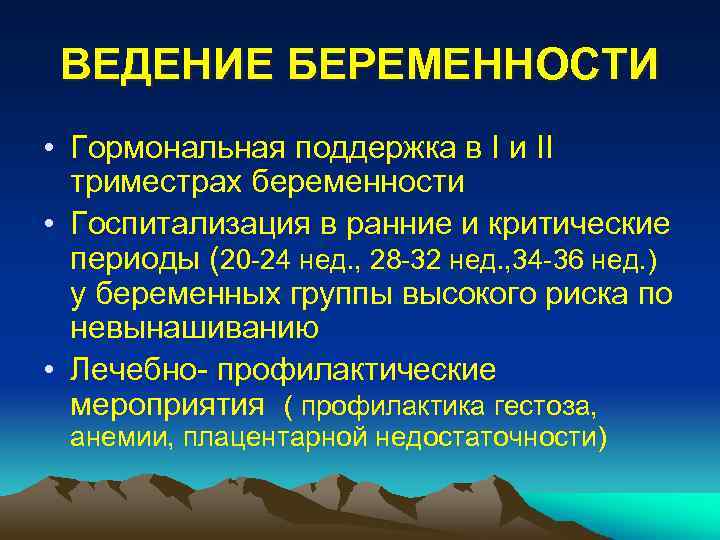 ВЕДЕНИЕ БЕРЕМЕННОСТИ • Гормональная поддержка в I и II триместрах беременности • Госпитализация в