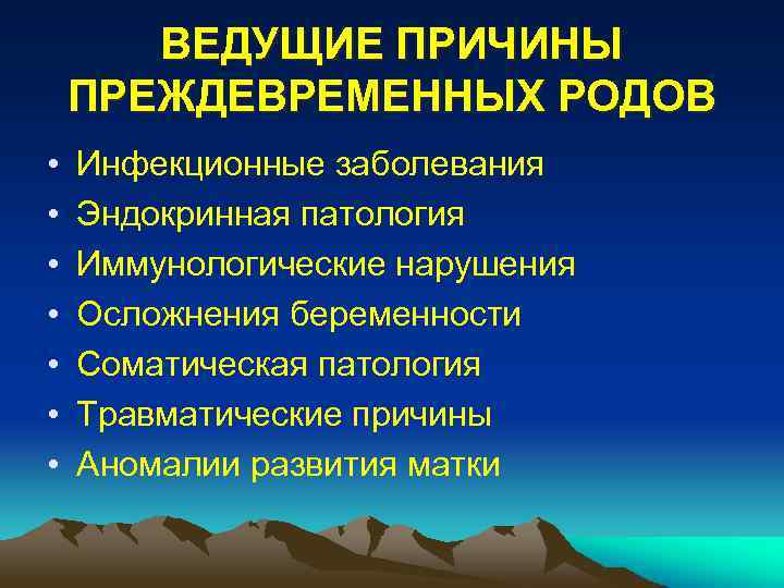 ВЕДУЩИЕ ПРИЧИНЫ ПРЕЖДЕВРЕМЕННЫХ РОДОВ • • Инфекционные заболевания Эндокринная патология Иммунологические нарушения Осложнения беременности