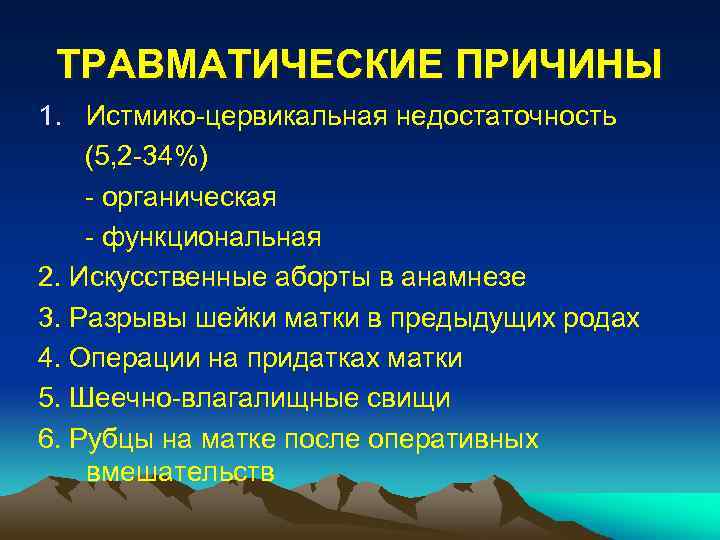 ТРАВМАТИЧЕСКИЕ ПРИЧИНЫ 1. Истмико-цервикальная недостаточность (5, 2 -34%) - органическая - функциональная 2. Искусственные