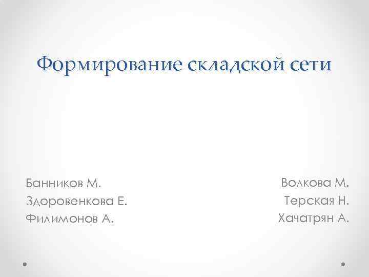 Формирование складской сети Банников М. Здоровенкова Е. Филимонов А. Волкова М. Терская Н. Хачатрян