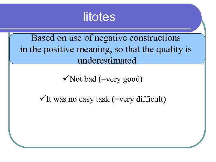 litotes Based on use of negative constructions in the positive meaning, so that the