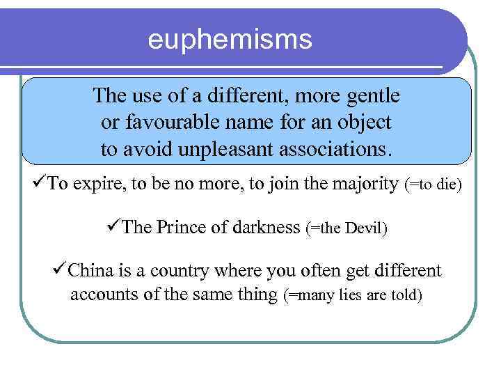 euphemisms The use of a different, more gentle or favourable name for an object