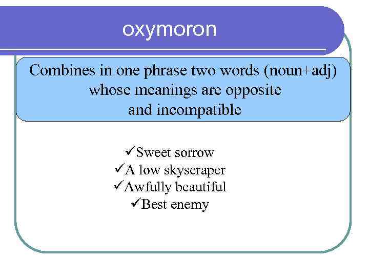 oxymoron Combines in one phrase two words (noun+adj) whose meanings are opposite and incompatible