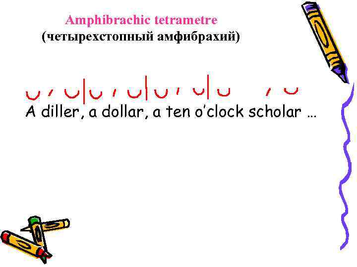 Amphibrachic tetrametre (четырехстопный амфибрахий) A diller, a dollar, a ten o’clock scholar … 