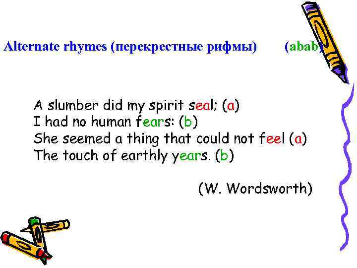 Alternate rhymes (перекрестные рифмы) (abab) A slumber did my spirit seal; (a) I had