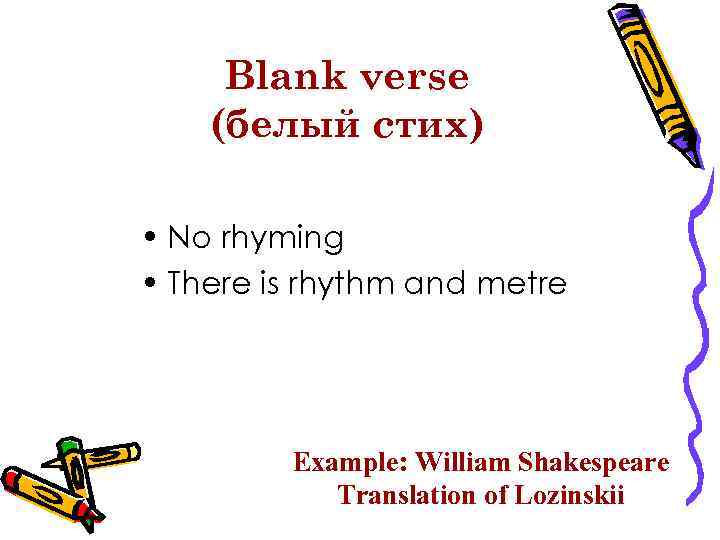 Blank verse (белый стих) • No rhyming • There is rhythm and metre Example: