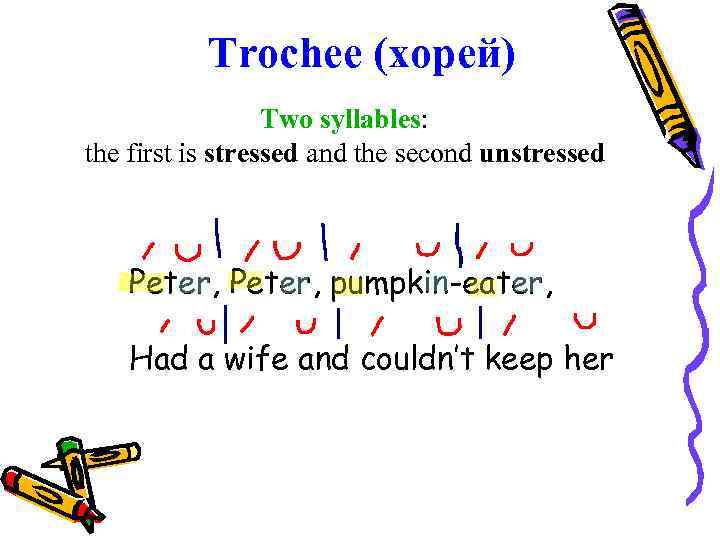 Trochee (хорей) Two syllables: the first is stressed and the second unstressed Peter, pumpkin-eater,