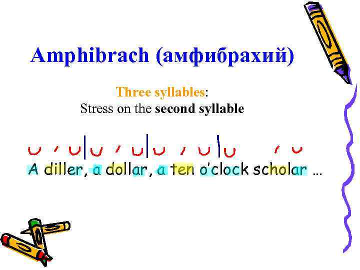 Amphibrach (амфибрахий) Three syllables: Stress on the second syllable A diller, a dollar, a