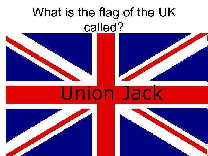 What is the flag of the UK called? Tricolore Union Jack Stars and Stripes