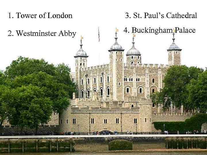 1. Tower of London 3. St. Paul’s Cathedral 2. Westminster Abby 4. Buckingham Palace